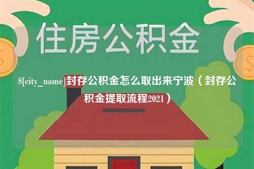 霍邱封存公积金怎么取出来宁波（封存公积金提取流程2021）