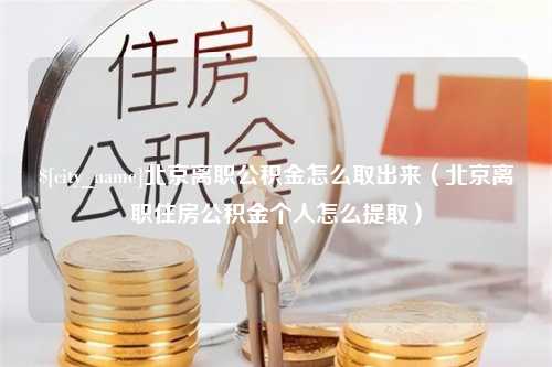 霍邱北京离职公积金怎么取出来（北京离职住房公积金个人怎么提取）